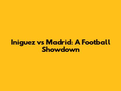 Iniguez vs Madrid: A Football Showdown
